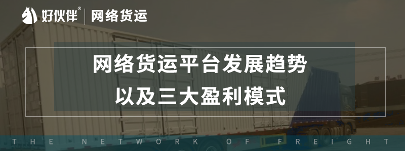 網(wǎng)絡(luò)貨運(yùn)平臺發(fā)展趨勢，以及三大盈利模式